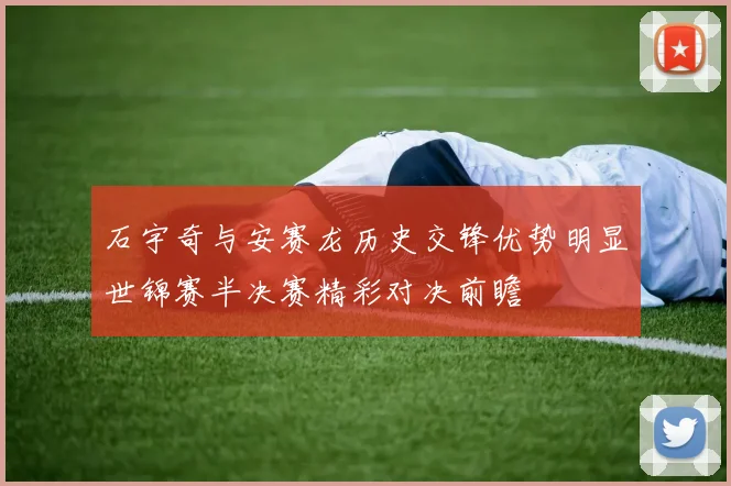 石宇奇与安赛龙历史交锋优势明显世锦赛半决赛精彩对决前瞻