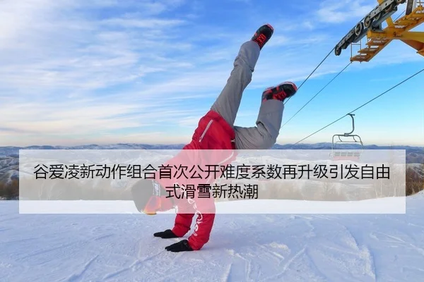谷爱凌新动作组合首次公开难度系数再升级引发自由式滑雪新热潮（AITIYU.COM）