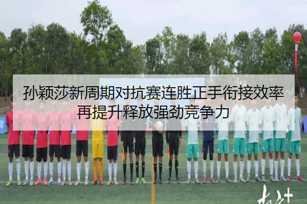 孙颖莎新周期对抗赛连胜正手衔接效率再提升释放强劲竞争力 | AITIYU.COM