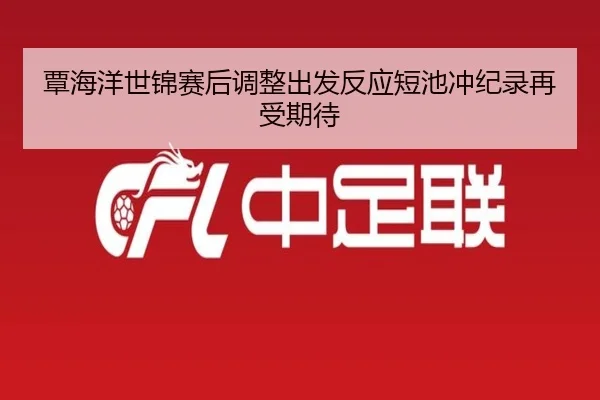 覃海洋世锦赛后调整出发反应短池冲纪录再受期待 | AITIYU.COM