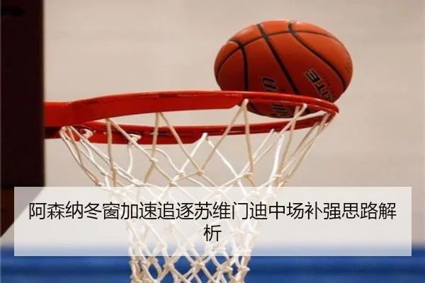 阿森纳冬窗加速追逐苏维门迪中场补强思路解析（AITIYU.COM）