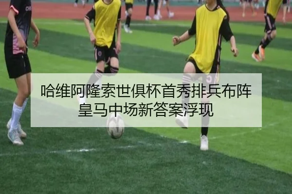 哈维阿隆索世俱杯首秀排兵布阵 皇马中场新答案浮现 | AITIYU.COM